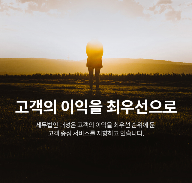 고객의 이익을 최우선으로 세무법인 대성은 고객의 이익을 최우선 순위에 둔 고객 중심 서비스를 지향하고 있습니다.